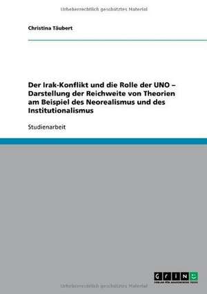 Der Irak-Konflikt und die Rolle der UNO - Darstellung der Reichweite von Theorien am Beispiel des Neorealismus und des Institutionalismus de Christina Täubert