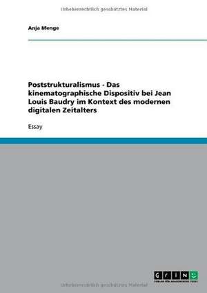 Poststrukturalismus - Das kinematographische Dispositiv bei Jean Louis Baudry im Kontext des modernen digitalen Zeitalters de Anja Menge