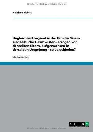 Ungleichheit beginnt in der Familie: Wieso sind leibliche Geschwister - erzogen von denselben Eltern, aufgewachsen in derselben Umgebung - so verschieden? de Kathleen Pickert