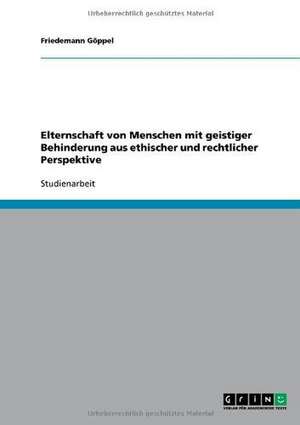 Elternschaft von Menschen mit geistiger Behinderung aus ethischer und rechtlicher Perspektive de Friedemann Göppel