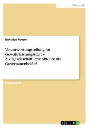 Verantwortungsteilung im Gewährleistungsstaat - Zivilgesellschaftliche Akteure als Governancehelfer? de Matthias Neeser