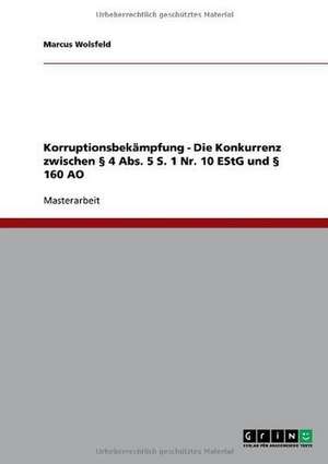 Korruptionsbekämpfung. Die Konkurrenz zwischen § 4 Abs. 5 S. 1 Nr. 10 EStG und § 160 AO de Marcus Wolsfeld