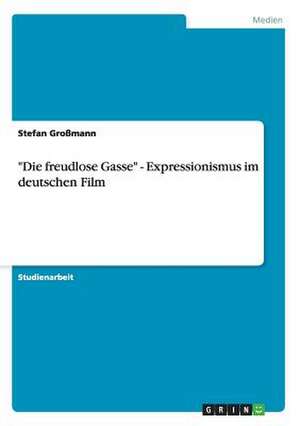 "Die freudlose Gasse" - Expressionismus im deutschen Film de Stefan Großmann