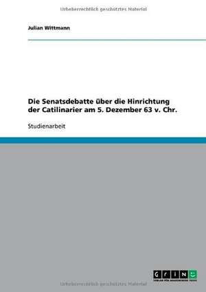 Die Senatsdebatte über die Hinrichtung der Catilinarier am 5. Dezember 63 v. Chr. de Julian Wittmann