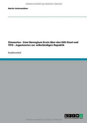 Slowenien - Vom Herzogtum Krain über den SHS-Staat und TITO - Jugoslawien zur selbständigen Republik de Martin Gschwandtner