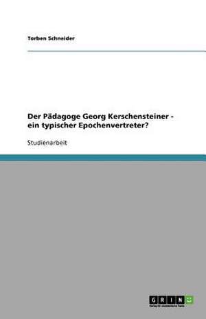 Der Pädagoge Georg Kerschensteiner - ein typischer Epochenvertreter? de Torben Schneider