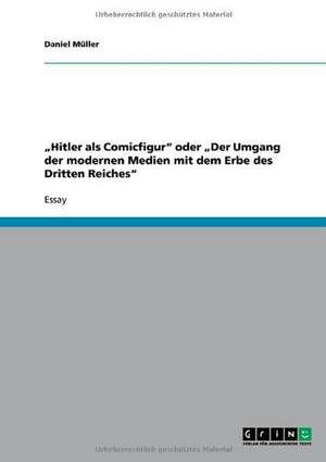 "Hitler als Comicfigur" oder "Der Umgang der modernen Medien mit dem Erbe des Dritten Reiches" de Daniel Müller