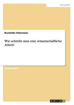 Wie schreibt man eine wissenschaftliche Arbeit? de Brunhilde Fellermeier