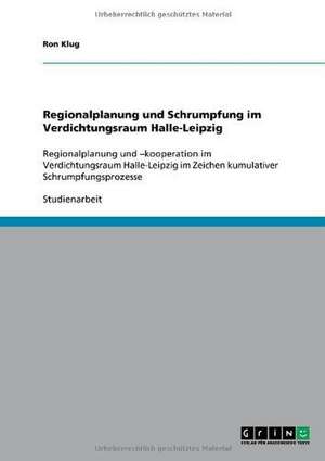 Regionalplanung und Schrumpfung im Verdichtungsraum Halle-Leipzig de Ron Klug