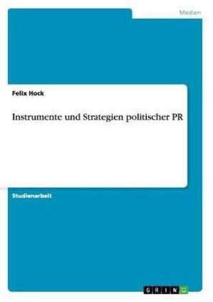 Instrumente und Strategien politischer PR de Felix Hock