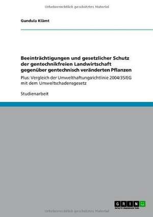 Beeinträchtigungen und gesetzlicher Schutz der gentechnikfreien Landwirtschaft gegenüber gentechnisch veränderten Pflanzen de Gundula Klämt