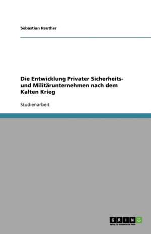 Die Entwicklung Privater Sicherheits- und Militärunternehmen nach dem Kalten Krieg de Sebastian Reuther