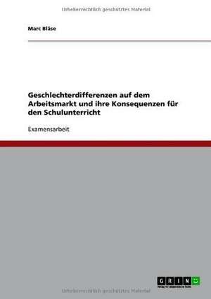 Geschlechterdifferenzen auf dem Arbeitsmarkt und ihre Konsequenzen für den Schulunterricht de Marc Bläse