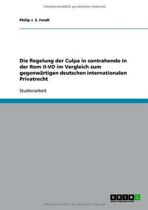 Die Regelung der Culpa in contrahendo in der Rom II-VO im Vergleich zum gegenwärtigen deutschen internationalen Privatrecht de Philip J. S. Fendt