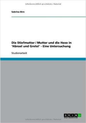 Die Stiefmutter / Mutter und die Hexe in 'Hänsel und Gretel' - Eine Untersuchung de Sabrina Birn