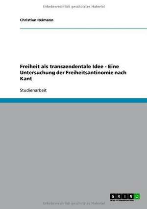 Freiheit als transzendentale Idee - Eine Untersuchung der Freiheitsantinomie nach Kant de Christian Reimann