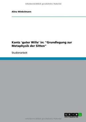 Kants 'guter Wille' in: "Grundlegung zur Metaphysik der Sitten" de Alina Winkelmann