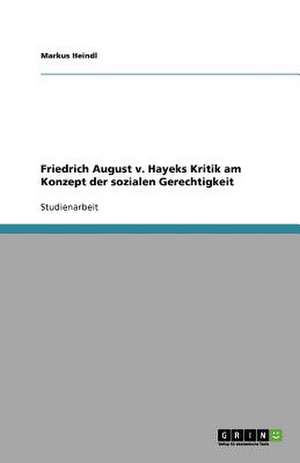 Friedrich August v. Hayeks Kritik am Konzept der sozialen Gerechtigkeit de Markus Heindl