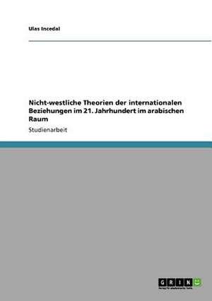 Nicht-westliche Theorien der internationalen Beziehungen im 21. Jahrhundert im arabischen Raum de Ulas Incedal