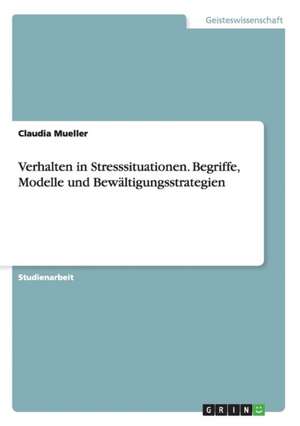 Verhalten in Stresssituationen. Begriffe, Modelle und Bewältigungsstrategien de Claudia Mueller