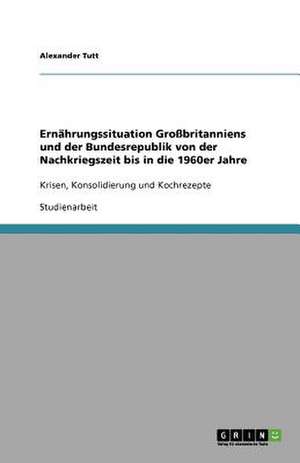 Ernährungssituation Großbritanniens und der Bundesrepublik von der Nachkriegszeit bis in die 1960er Jahre de Alexander Tutt