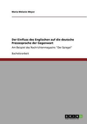 Der Einfluss des Englischen auf die deutsche Pressesprache der Gegenwart de Maria Melanie Meyer