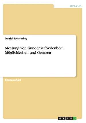 Messung von Kundenzufriedenheit - Möglichkeiten und Grenzen de Daniel Johanning