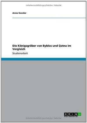 Die Königsgräber von Byblos und Qatna im Vergleich de Anna Gosslar