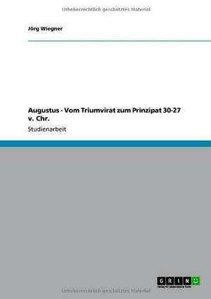 Augustus - Vom Triumvirat zum Prinzipat 30-27 v. Chr. de Jörg Wiegner