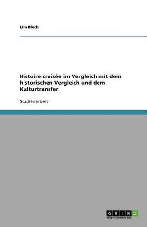 Histoire croisée im Vergleich mit dem historischen Vergleich und dem Kulturtransfer de Lisa Blech