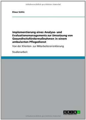 Implementierung eines Analyse- und Evaluationsmanagements zur Umsetzung von Gesundheitsfördermaßnahmen in einem ambulanten Pflegedienst de Klaus Schliz