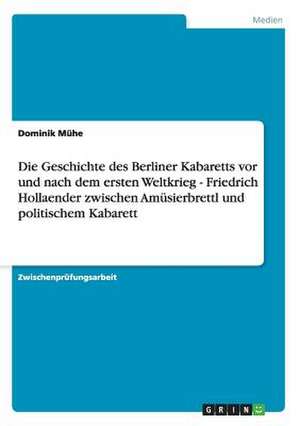 Die Geschichte des Berliner Kabaretts vor und nach dem ersten Weltkrieg - Friedrich Hollaender zwischen Amüsierbrettl und politischem Kabarett de Dominik Mühe