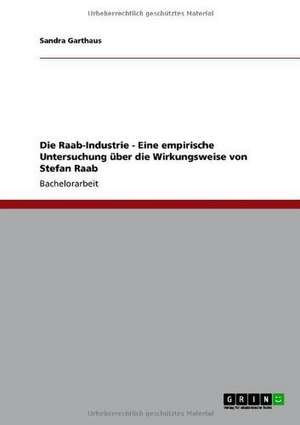 Die Raab-Industrie - Eine empirische Untersuchung über die Wirkungsweise von Stefan Raab de Sandra Garthaus