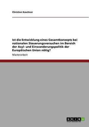 Ist die Entwicklung eines Gesamtkonzepts bei nationalen Steuerungsversuchen im Bereich der Asyl- und Einwanderungspolitik der Europäischen Union nötig? de Christian Kaschner