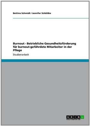 Burnout. Betriebliche Gesundheitsförderung für burnout-gefährdete Mitarbeiter in der Pflege de Bettina Schmidt