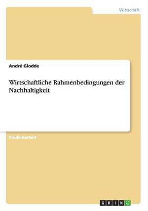 Wirtschaftliche Rahmenbedingungen der Nachhaltigkeit de André Glodde