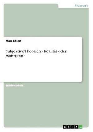 Subjektive Theorien - Realität oder Wahnsinn? de Marc Ehlert