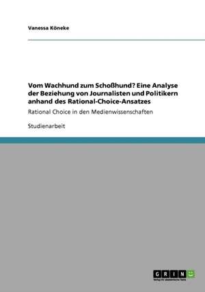 Vom Wachhund zum Schoßhund? Eine Analyse der Beziehung von Journalisten und Politikern anhand des Rational-Choice-Ansatzes de Vanessa Köneke