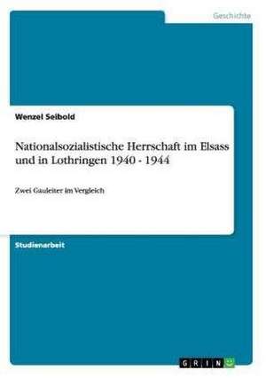 Nationalsozialistische Herrschaft im Elsass und in Lothringen 1940 - 1944 de Wenzel Seibold