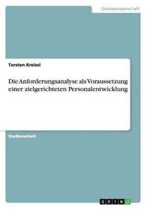 Die Anforderungsanalyse als Voraussetzung einer zielgerichteten Personalentwicklung de Torsten Kreissl