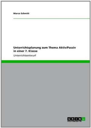 Unterrichtsplanung zum Thema Aktiv/Passiv in einer 7. Klasse de Marco Schmitt