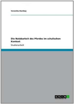 Die Nutzbarkeit des Pferdes im schulischen Kontext de Veronika Dombaj