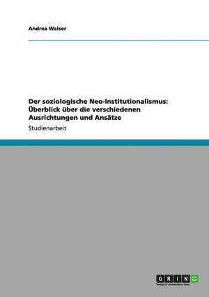 Der soziologische Neo-Institutionalismus: Überblick über die verschiedenen Ausrichtungen und Ansätze de Andrea Walser