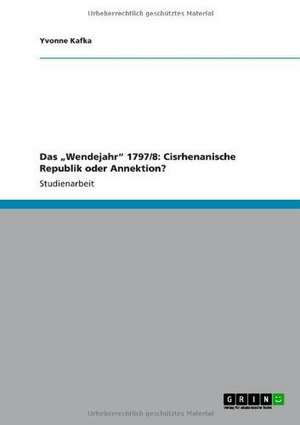 Das "Wendejahr" 1797/8: Cisrhenanische Republik oder Annektion? de Yvonne Kafka