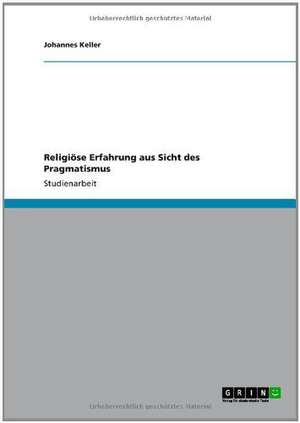 Religiöse Erfahrung aus Sicht des Pragmatismus de Johannes Keller