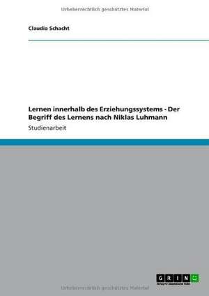 Lernen innerhalb des Erziehungssystems - Der Begriff des Lernens nach Niklas Luhmann de Claudia Schacht