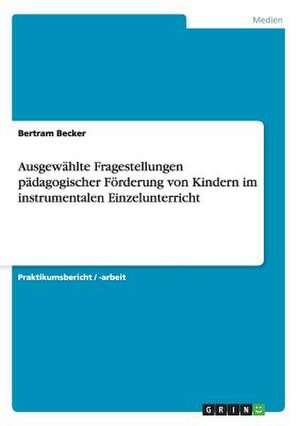 Ausgewählte Fragestellungen pädagogischer Förderung von Kindern im instrumentalen Einzelunterricht de Bertram Becker