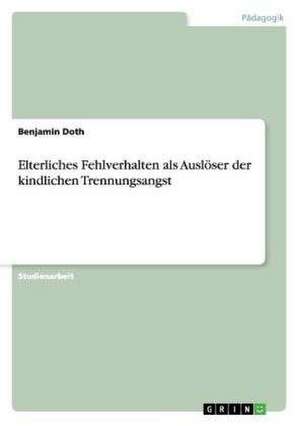 Elterliches Fehlverhalten als Auslöser der kindlichen Trennungsangst de Benjamin Doth