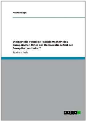 Steigert die ständige Präsidentschaft des Europäischen Rates das Demokratiedefizit der Europäischen Union? de Adam Balogh