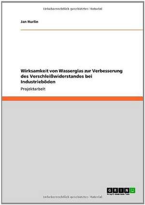 Wirksamkeit von Wasserglas zur Verbesserung des Verschleißwiderstandes bei Industrieböden de Jan Hurlin